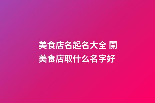 美食店名起名大全 開美食店取什么名字好-第1張-店鋪起名-玄機派